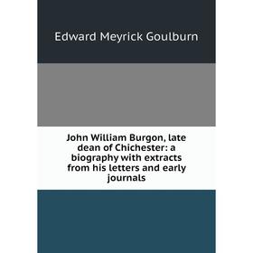 

Книга John William Burgon, late dean of Chichester: a biography with extracts from his letters and early Journal s