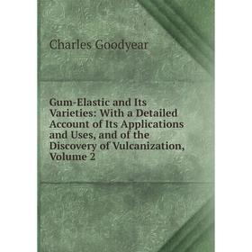 

Книга Gum-Elastic and Its Varieties: With a Detailed Account of Its Applications and Uses, and of the Discovery of Vulcanization, Volume 2