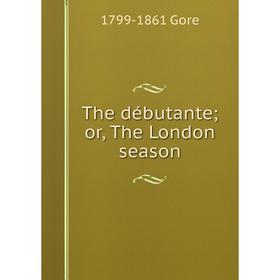 

Книга The débutante; or, The London season