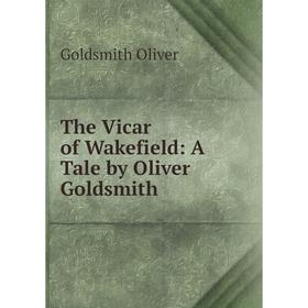 

Книга The Vicar of Wakefield: A Tale by Oliver Goldsmith