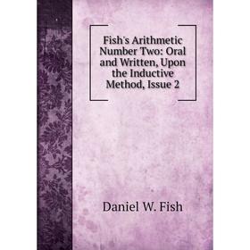 

Книга Fish's Arithmetic Number Two: Oral and Written, Upon the Inductive Method, Issue 2