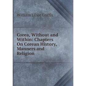 

Книга Corea, Without and Within: Chapters On Corean History, Manners and Religion