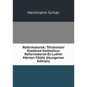 

Книга Reformatorok: Történelmi Eladások Katholikus Reformatorok És Luther Márton Fölött (Hungarian Edition)