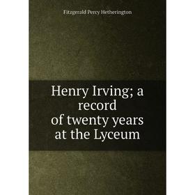 

Книга Henry Irving; a record of twenty years at the Lyceum