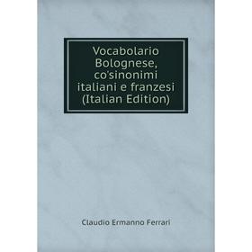 

Книга Vocabolario Bolognese, co'sinonimi italiani e franzesi (Italian Edition)