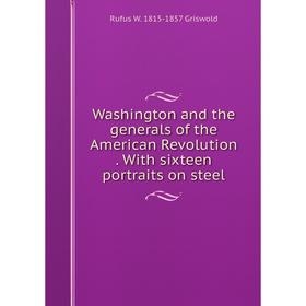 

Книга Washington and the generals of the American Revolution. With sixteen portraits on steel