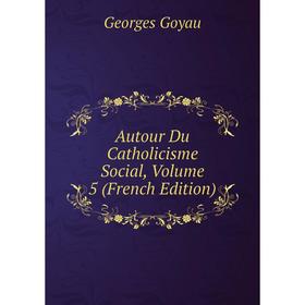 

Книга Autour Du Catholicisme Social, Volume 5 (French Edition)