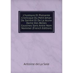 

Книга L'hystoyre Et Plaisante Cronicque Du Petit Jehan De Saintré Et De La Jeune Dame Des Belles Cousines Sans Antre Nom Nommer