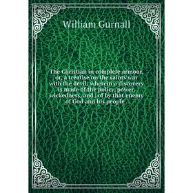 

Книга The Christian in complete armour, or, a treatise on the saints war with the devil: wherein a discovery is made of the policy, power, wickedness,