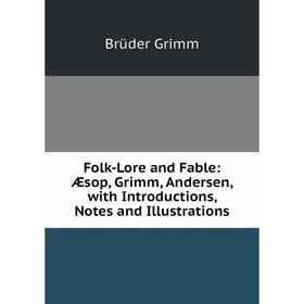 

Книга Folk-Lore and Fable: Æsop, Grimm, Andersen, with Introductions, Notes and Illustrations