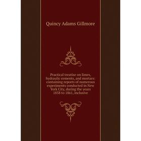 

Книга Practical treatise on limes, hydraulic cements, and mortars: containing reports of numerous experiments conducted in New York City, during the y