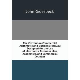 

Книга The Crittendon Commercial Arithmetic and Business Manual: Designed for the Use of Merchants, Business Men, Academies, and Commercial Colleges