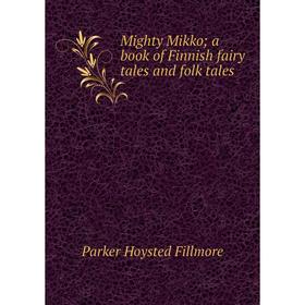 

Книга Mighty Mikko; a book of Finnish fairy tales and folk tales
