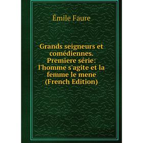 

Книга Grands seigneurs et comédiennes. Premiere série: l'homme s'agite et la femme le mene (French Edition)