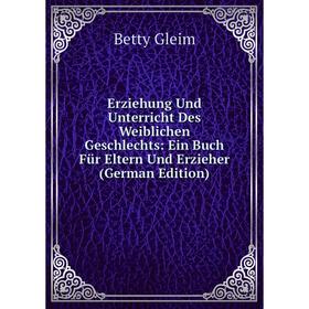 

Книга Erziehung Und Unterricht Des Weiblichen Geschlechts: Ein Buch Für Eltern Und Erzieher (German Edition)