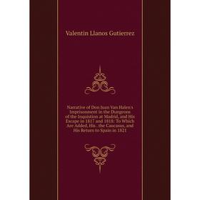 

Книга Narrative of Don Juan Van Halen's Imprisonment in the Dungeons of the Inquistion at Madrid, and His Escape in 1817 and 1818: To Which Are Added