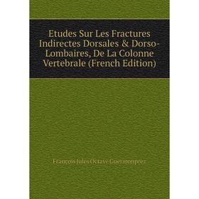 

Книга Etudes Sur Les Fractures Indirectes Dorsales & Dorso-Lombaires, De La Colonne Vertebrale (French Edition)