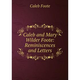 

Книга Caleb and Mary Wilder Foote: Reminiscences and Letters