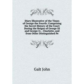 

Книга Diary Illustrative of the Times of George the Fourth: Comprising the Secret History of the Court During the Reigns of George III and George Iv.