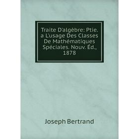 

Книга Traite D'algèbre: Ptie. a L'usage Des Classes De Mathématiques Spéciales. Nouv. Éd., 1878