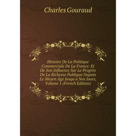 

Книга Histoire De La Politique Commerciale De La France: Et De Son Influence Sur Le Progrès De La Richesse Publique Dupuis Le Moyen Âge Jusqu'à Nos Jo