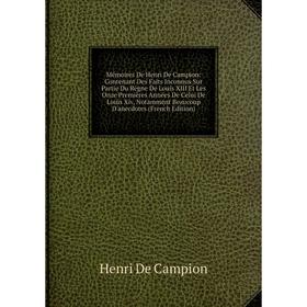 

Книга Mémoires De Henri De Campion: Contenant Des Faits Inconnus Sur Partie du règne de Louis XIII Et Les Onze Premières Années De Celui De Louis Xiv,