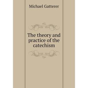 

Книга The theory and practice of the catechism