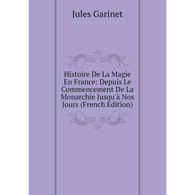 

Книга Histoire De La Magie En France: Depuis Le Commencement De La Monarchie Jusqu'à Nos Jours (French Edition)