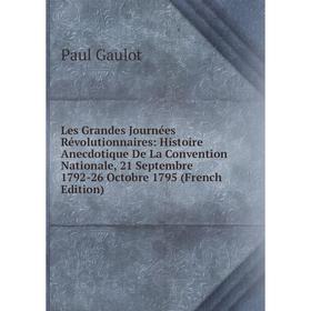 

Книга Les Grandes Journées Révolutionnaires: Histoire Anecdotique De La Convention Nationale, 21 Septembre 1792-26 Octobre 1795