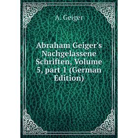 

Книга Abraham Geiger's Nachgelassene Schriften, Volume 5, part 1 (German Edition)