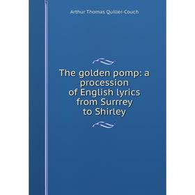 

Книга The golden pomp: a procession of English lyrics from Surrrey to Shirley