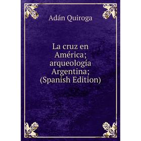 

Книга La cruz en América; arqueología Argentina;