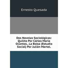 

Книга Dos Novelas Sociológicas: Quilito Por Cárlos María Ocantos., La Bolsa (Estudio Social) Por Julián Martel.