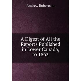 

Книга A Digest of All the Reports Published in Lower Canada, to 1863