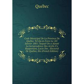 

Книга Code Municipal De La Province De Québec Tel Qu'en Force Le 1Er Janvier 1881: Auquel On a Ajouté La Jurisprudence Des Arrêts S'y Rapportant, L'ac