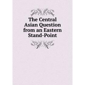 

Книга The Central Asian Question from an Eastern Stand-Point