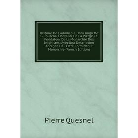 

Книга Histoire De L'admirable Dom Inigo De Guipuscoa, Chevalier De La Vierge, Et Fondateur De La Monarchie Des Inighistes: Avec Una Description Abrégé