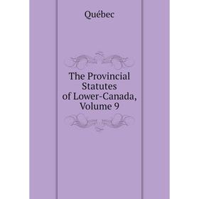 

Книга The Provincial Statutes of Lower-Canada, Volume 9