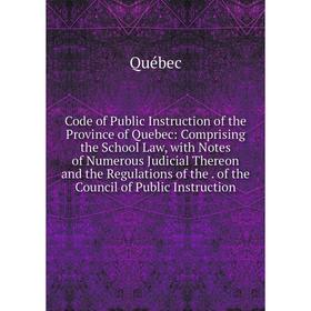 

Книга Code of Public Instruction of the Province of Quebec: Comprising the School Law, with Notes of Numerous Judicial Thereon and the Regulations of