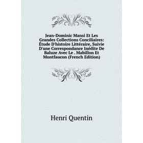 

Книга Jean-Dominic Mansi Et Les Grandes Collections Conciliaires: Étude D'histoire Littéraire, Suivie D'une Correspondance Inédite De Baluze Avec Le.