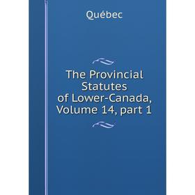

Книга The Provincial Statutes of Lower-Canada, Volume 14, part 1
