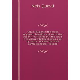 

Книга Cell intelligence: the cause of growth, heredity, and instinctive actions, illustrating that the cell is a concious, intelligent being, and, by