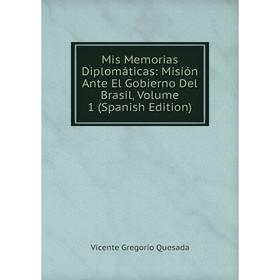 

Книга Mis Memorias Diplomáticas: Misión Ante El Gobierno Del Brasil, Volume 1