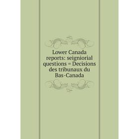 

Книга Lower Canada reports: seigniorial questions = Decisions des tribunaux du Bas-Canada