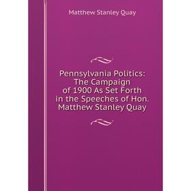 

Книга Pennsylvania Politics: The Campaign of 1900 As Set Forth in the Speeches of Hon. Matthew Stanley Quay