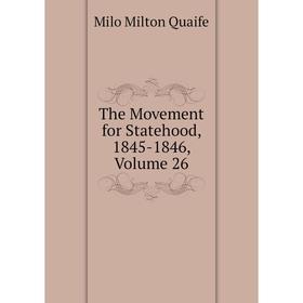

Книга The Movement for Statehood, 1845-1846, Volume 26