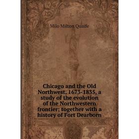 

Книга Chicago and the Old Northwest, 1673-1835, a study of the evolution of the Northwestern frontier; together with a history of Fort Dearborn