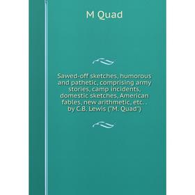 

Книга Sawed-off sketches, humorous and pathetic, comprising army stories, camp incidents, domestic sketches, American fables, new arithmetic, etc.. by