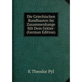 

Книга Die Griechischen Rundbauten Im Zusammenhange Mit Dem Götter- (German Edition)