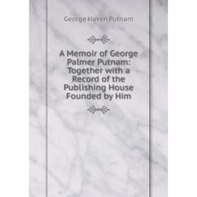 

Книга A Memoir of George Palmer Putnam: Together with a Record of the Publishing House Founded by Him
